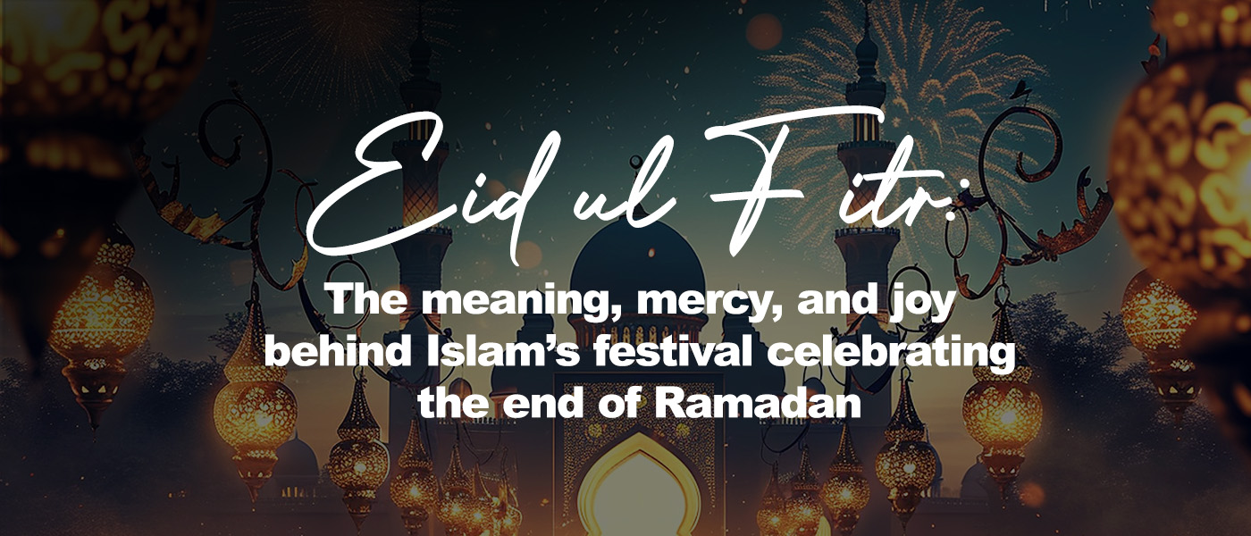 Eid ul Fitr: The meaning, mercy, and joy behind Islam’s festival celebrating the end of Ramadan