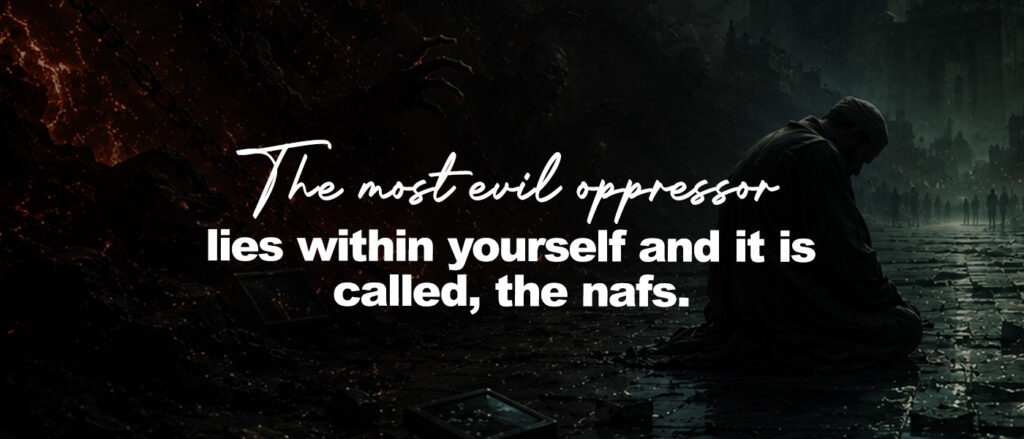 The most evil oppressor lies within yourself and it is called, the nafs