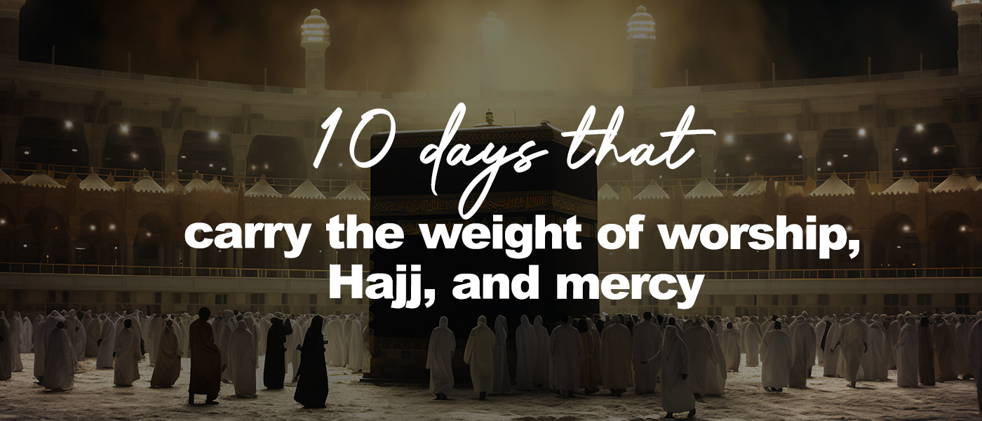10 days that carry the weight of worship, Hajj, and mercy